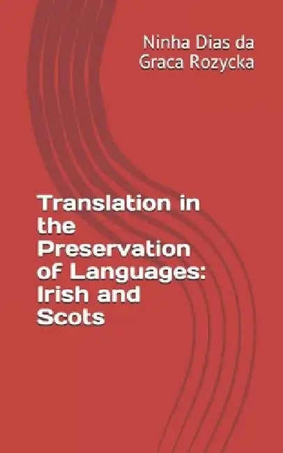 Translation in the Preservation of Languages: Irish and Scots by Ninha Dias Da Graca Rozycka