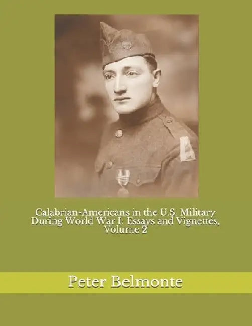Calabrian-Americans in the U.S. Military During World War I: Essays and Vignettes, Volume 2 by Peter L. Belmonte
