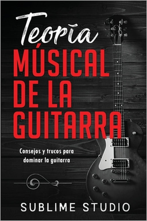 Teoría Músical de la Guitarra: Consejos y trucos para dominar la guitarra by Sublime Studio