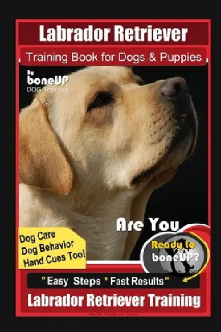 Labrador Retriever Training Book for Dogs & Puppies By BoneUP DOG Training, Dog Care, Dog Behavior, Hand Cues Too! Are You Ready to Bone Up? Easy Step by Karen Douglas Kane