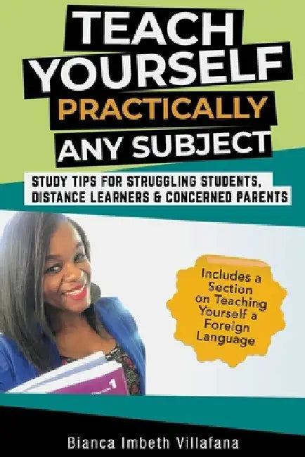 Teach Yourself Practically Any Subject: Study Tips for Struggling Students, Distance Learners and Concerned Parents by Bianca Imbeth Villafana
