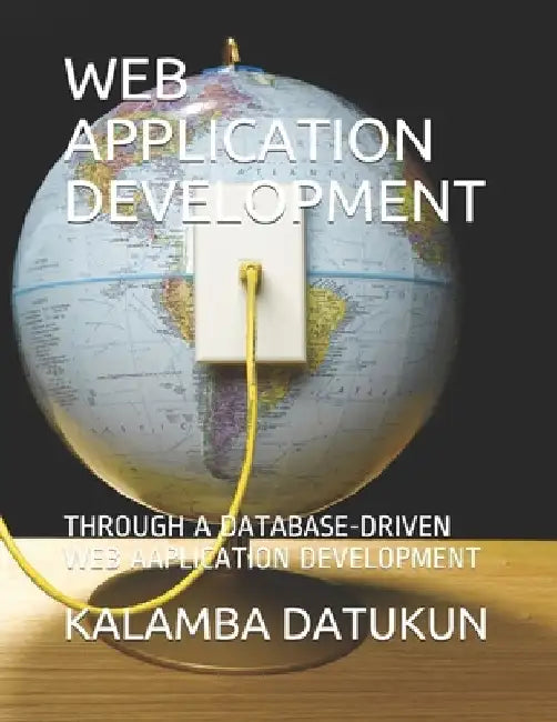 Web Application Development: A Database-Driven Web Aaplication Development by Kalamba Aristarkus Datukun