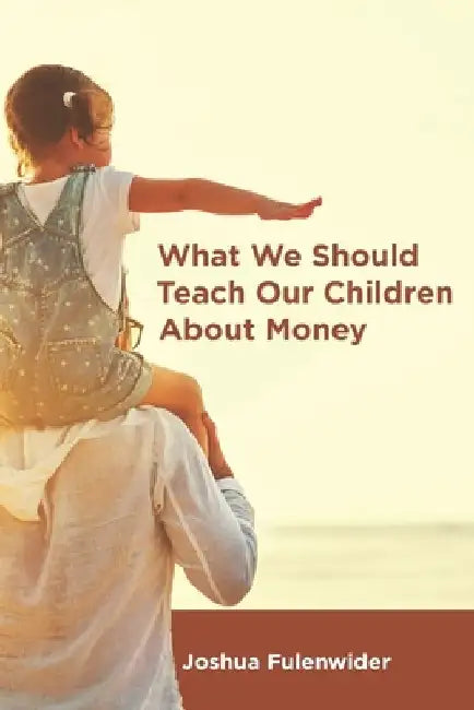 What We Should Teach Our Children About Money: A Guide for Everyone Covering the Basics of Personal Finance by Joshua Fulenwider