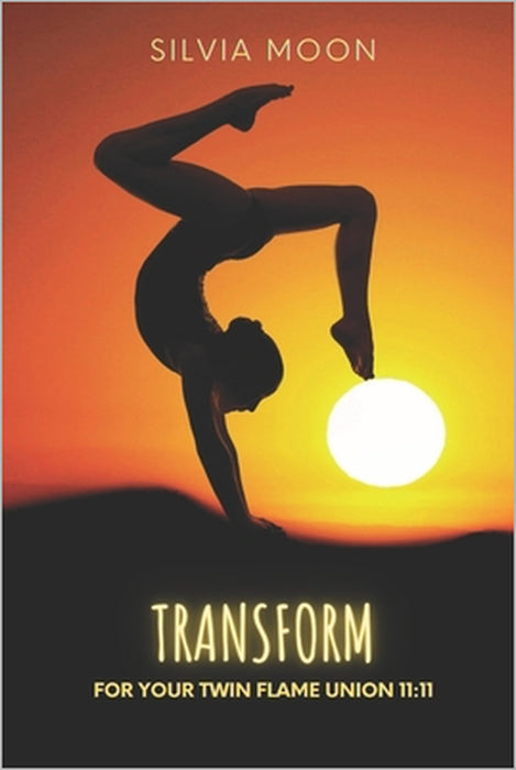 Transform Yourself for a Union 11: 11: A Practical Guide For Healing by Silvia Moon
