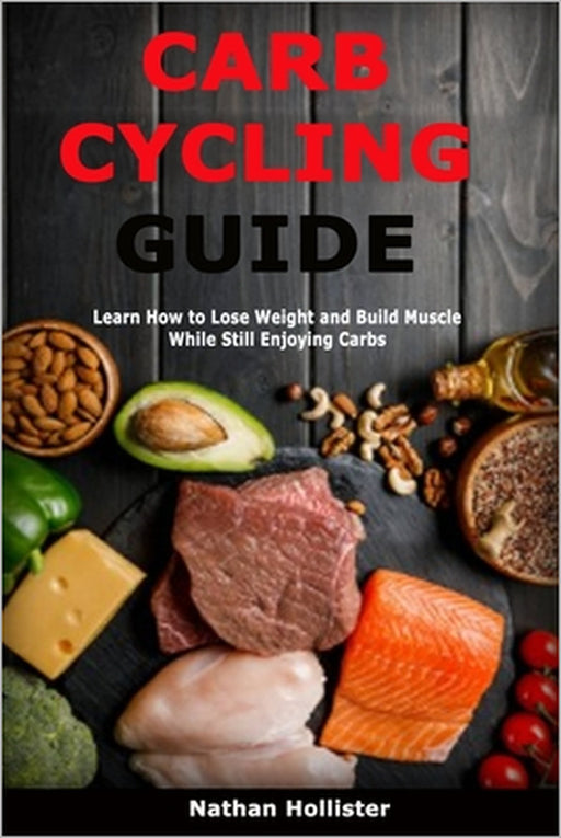 Carb Cycling Guide: Learn How to Lose Weight and Build Muscle While Still Enjoying Carbs by Nathan Hollister