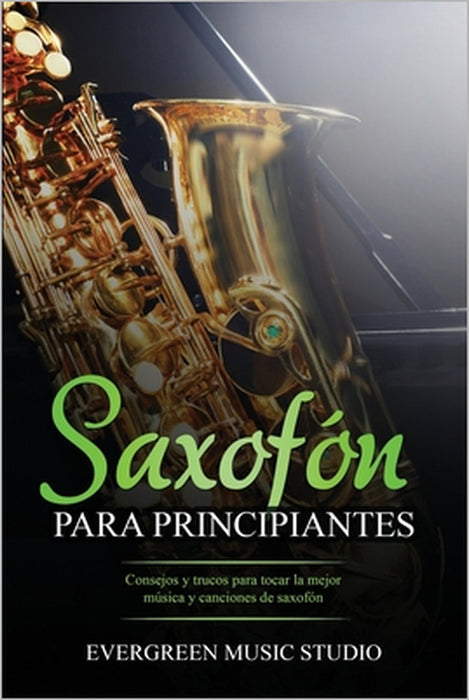 Saxofón para principiantes: Consejos y trucos para tocar la mejor música y canciones de saxofón by Evergreen Music Studio