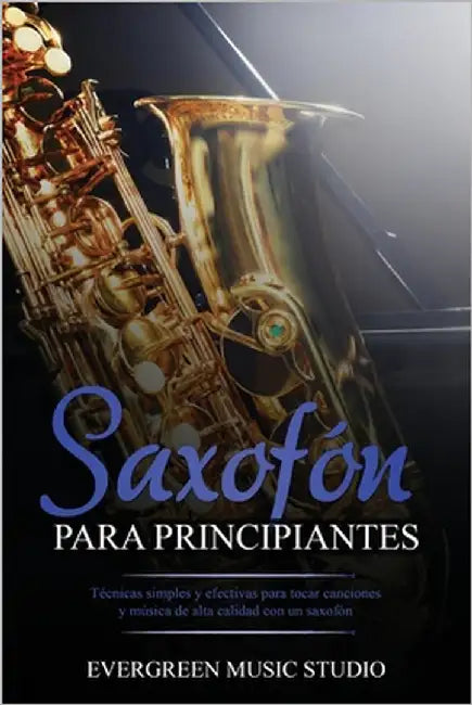 Saxofón para principiantes: Técnicas simples y efectivas para tocar canciones y música de alta calidad con un saxofón by Music Studio, Evergreen