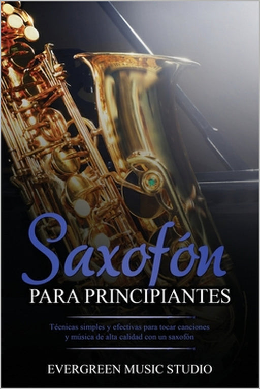 Saxofón para principiantes: Técnicas simples y efectivas para tocar canciones y música de alta calidad con un saxofón by Evergreen Music Studio
