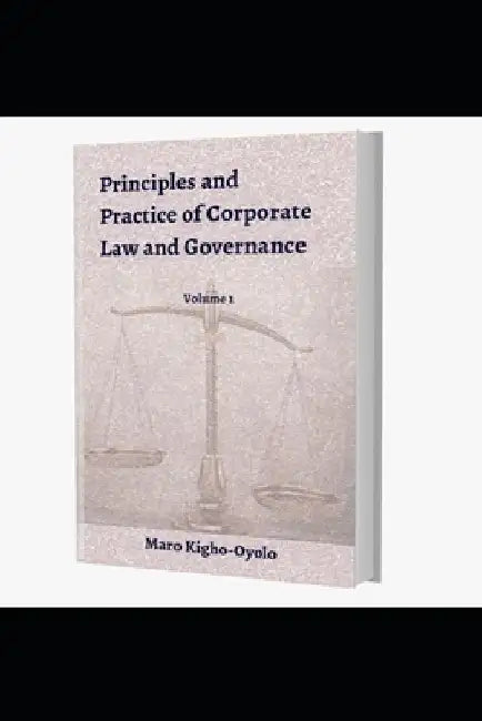 Principles and Practice of Corporate Law and Governance ( Volume 1) by Maro Kigho-Oyolo