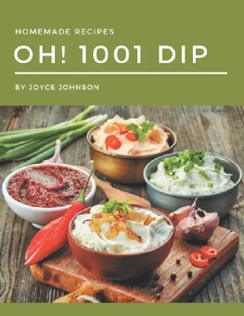 Oh! 1001 Homemade Dip Recipes: Best Homemade Dip Cookbook for Dummies by Joyce Johnson