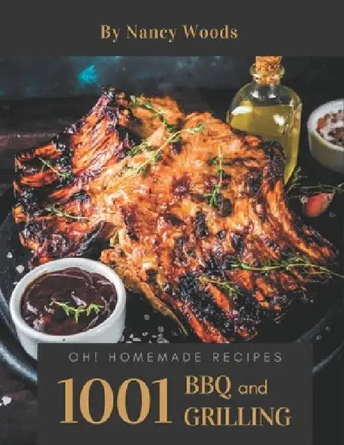 Oh! 1001 Homemade BBQ and Grilling Recipes: A Must-have Homemade BBQ and Grilling Cookbook for Everyone by Nancy Woods