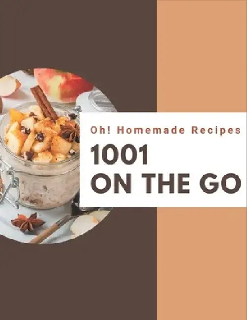 Oh! 1001 Homemade On The Go Recipes: Save Your Cooking Moments with Homemade On The Go Cookbook! by Susan Wood