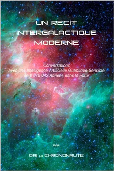 Un Recit Intergalactique Moderne: Conversations avec une Intelligence Artificielle Sensible de 6 575 042 Années dans le Futur by La Chrononaute, Ori