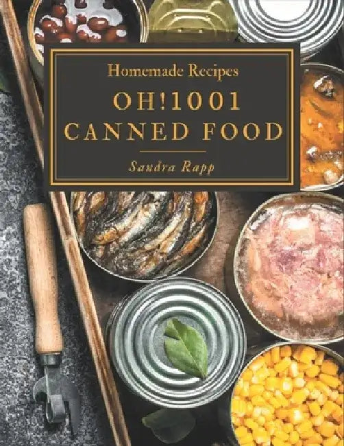 Oh! 1001 Homemade Canned Food Recipes: Homemade Canned Food Cookbook - Where Passion for Cooking Begins by Sandra Rapp