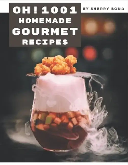 Oh! 1001 Homemade Gourmet Recipes: The Best Homemade Gourmet Cookbook on Earth by Sherry Bona