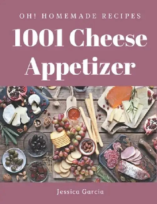 Oh! 1001 Homemade Cheese Appetizer Recipes: The Homemade Cheese Appetizer Cookbook for All Things Sweet and Wonderful! by Jessica Garcia