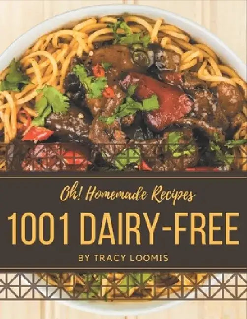 Oh! 1001 Homemade Dairy-Free Recipes: Greatest Homemade Dairy-Free Cookbook of All Time by Tracy Loomis