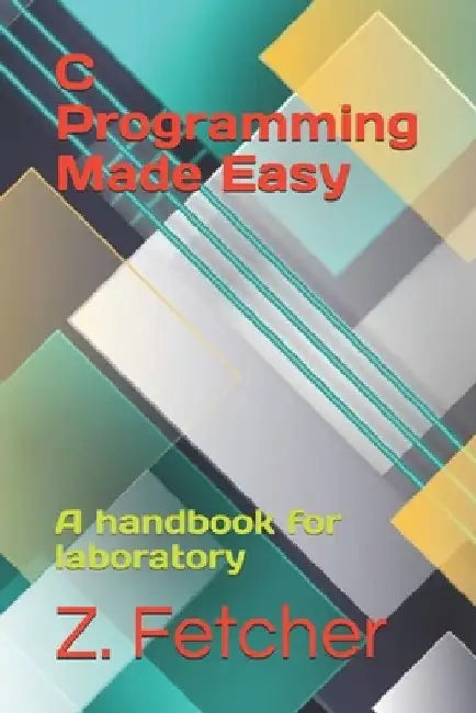 C Programming Made Easy: A handbook for laboratory by Z. Fetcher