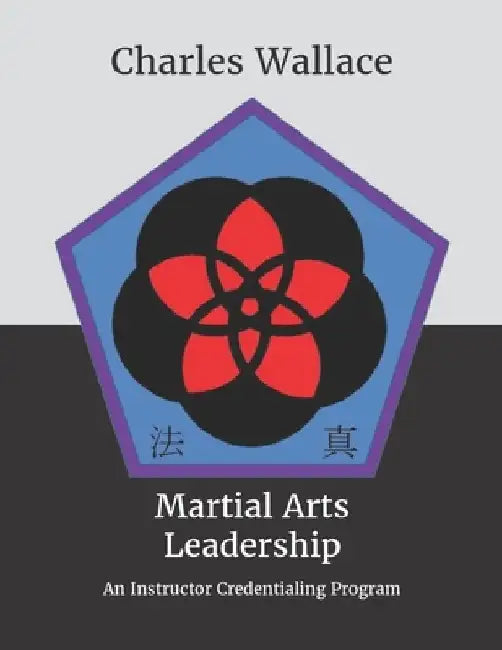Martial Arts Leadership: An Instructor Credentialing Program by Charles L. Wallace