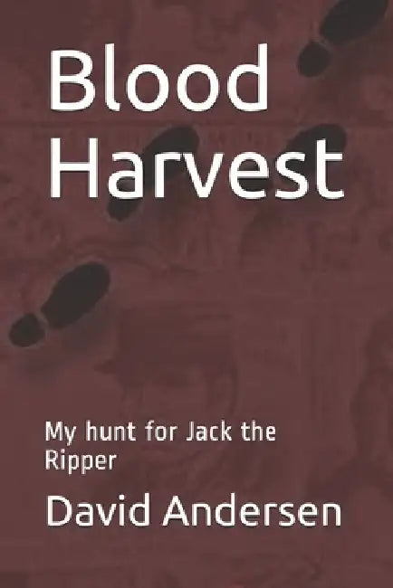 Blood Harvest: My hunt for Jack the Ripper by David Andersen