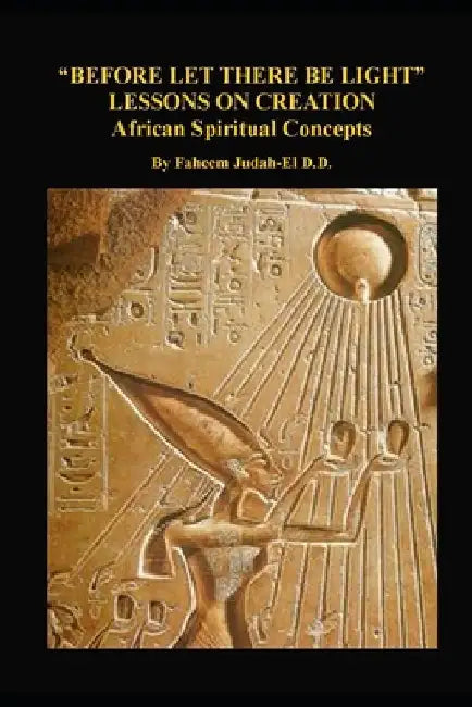 "before Let There Be Light" Lessons on Creation: African Spiritual Concepts from the African Nile Valley by Faheem Judah-El D. D. D. M.