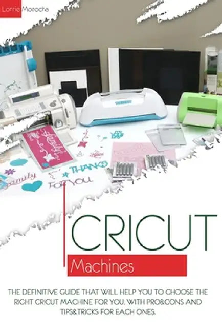 Cricut Machines: The definitive guide that will help you choose the right Cricut Machine f: Morocha by Lorrie