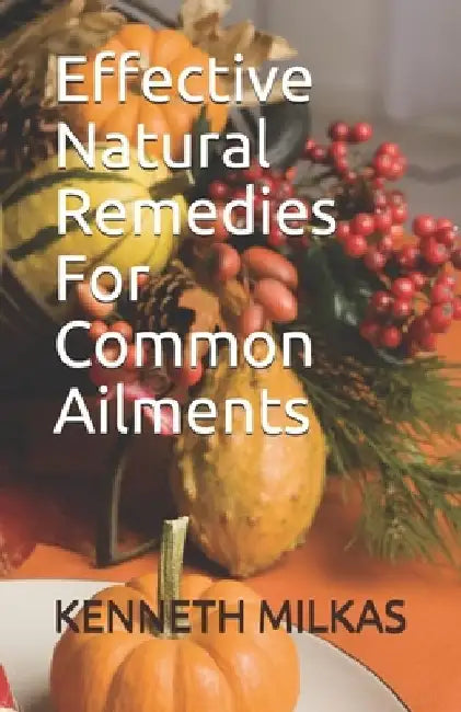 Effective Natural Remedies For Common Ailments by Kenneth Milkas
