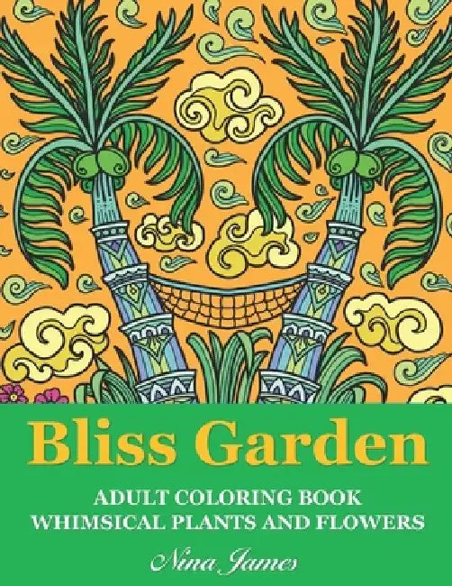 Bliss Garden Adult Coloring Book: Whimsical Plants And Flowers For Fun Coloring And Relaxation by Nina James