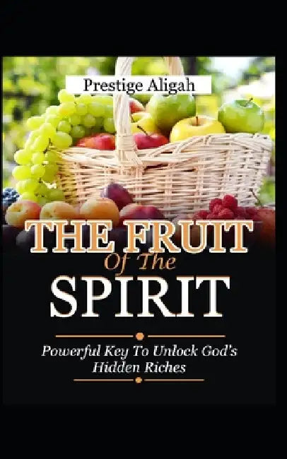 Fruit of The Spirit: Powerful Key to Unlock God's Hidden Riches by Prestige Aligah