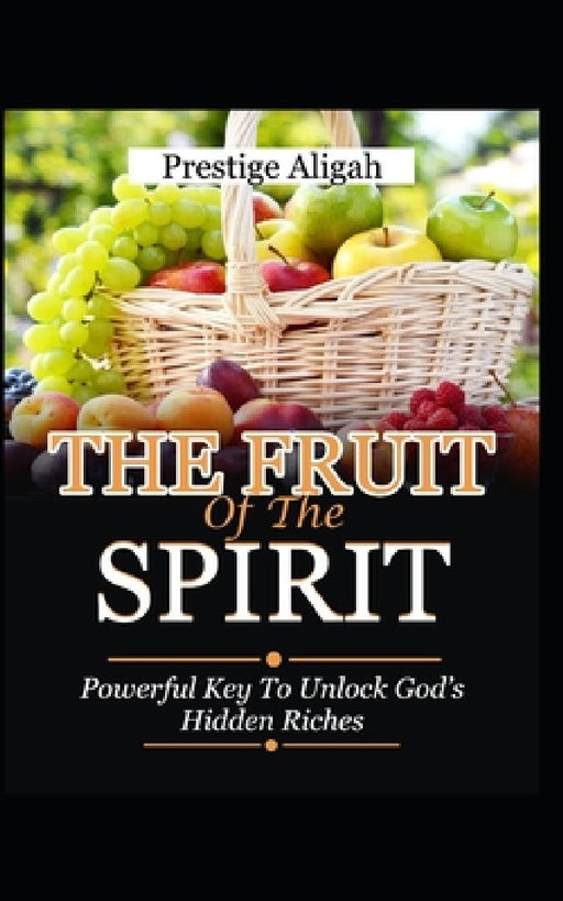 Fruit of The Spirit: Powerful Key to Unlock God's Hidden Riches by Prestige Aligah