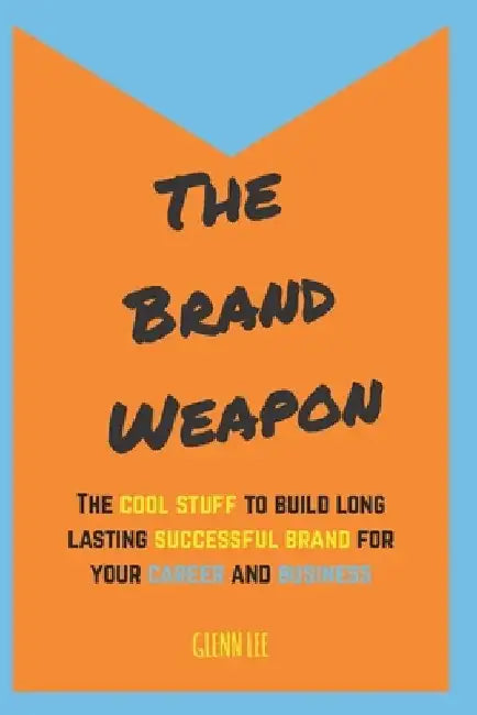 The Brand Weapon: The cool stuff to build long lasting successful brand for your career and business by Glenn Lee
