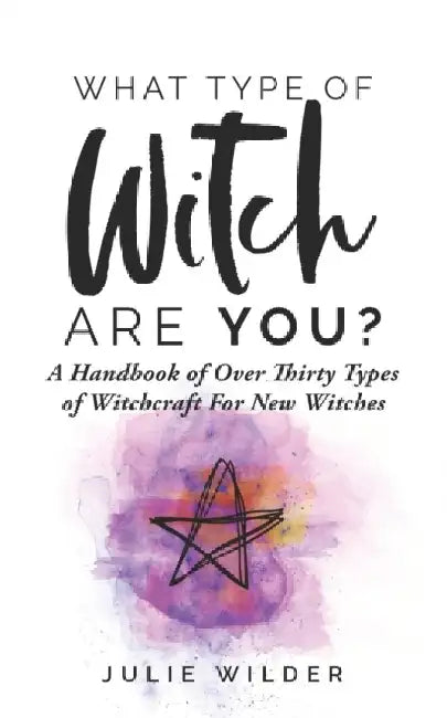 What Type of Witch Are You?: A Handbook of Over Thirty Types of Witchcraft for New Witches by Julie Wilder