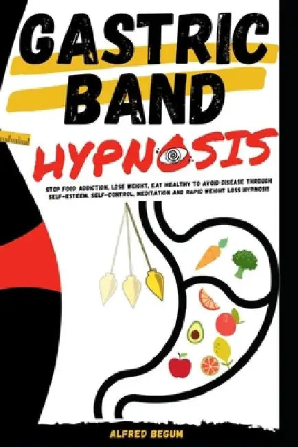 Gastric Band Hypnosis: Stop Food Addiction, Lose Weight, Eat Healthy to Avoid Disease Through Self-Esteem, Self-Control, Meditation and Rapid by Alfred Begum
