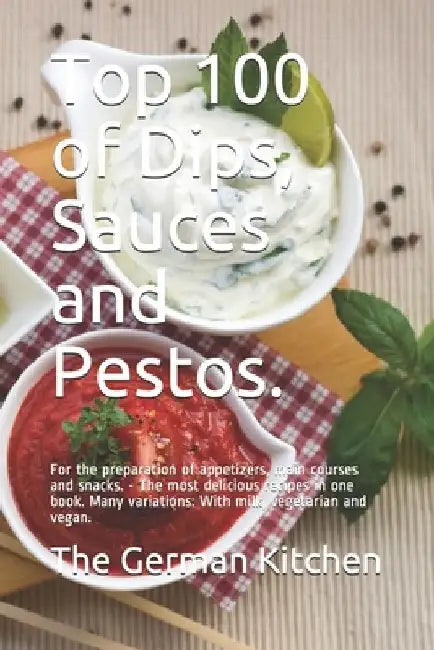 Top 100 of Dips, Sauces and Pestos.: For the preparation of appetizers, main courses and snacks. - The most delicious recipes in one book. Many variat by Grete Eden