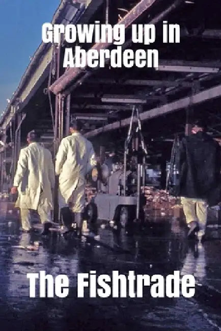 Growing up in Aberdeen The Fishtrade by Mike Sheran