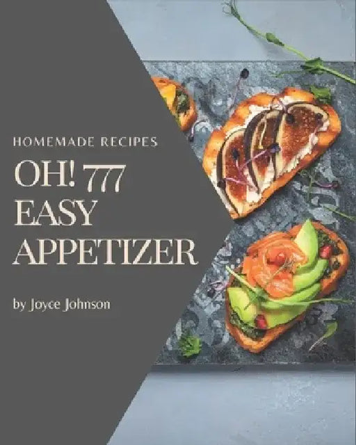 Oh! 777 Homemade Easy Appetizer Recipes: A Homemade Easy Appetizer Cookbook You Won't be Able to Put Down by Joyce Johnson