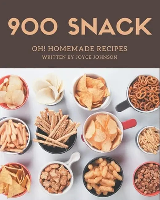 Oh! 900 Homemade Snack Recipes: The Best Homemade Snack Cookbook on Earth by Johnson, Joyce