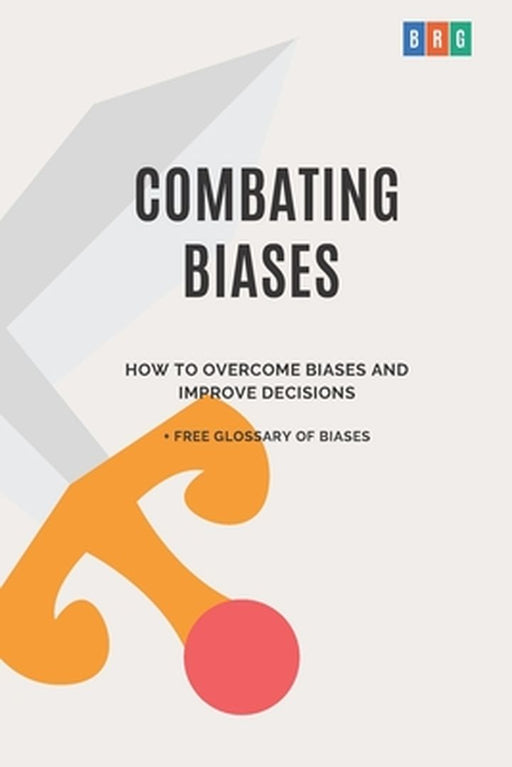 Combating Biases: How to Overcome Biases and Improve Decisions + Free Glossary of Biases by Group, Behavioral Research