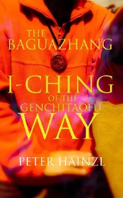 The Baguazhang I-Ching of the Genchitaofu Way by Peter Hainzl