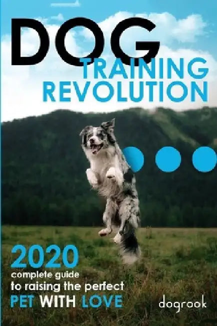 Dog Training Revolution: 2020 Complete Guide to Raising the Perfect Pet with Love by Russel Embury