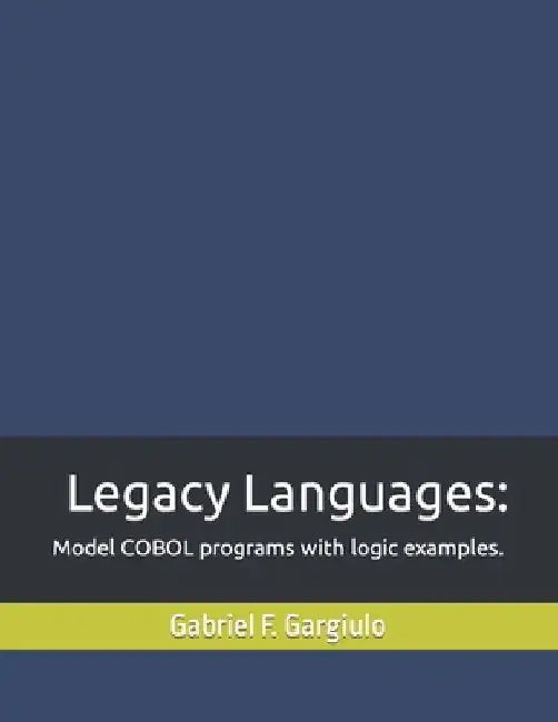Legacy Languages: Model COBOL programs with logic examples. by Gabriel F. Gargiulo
