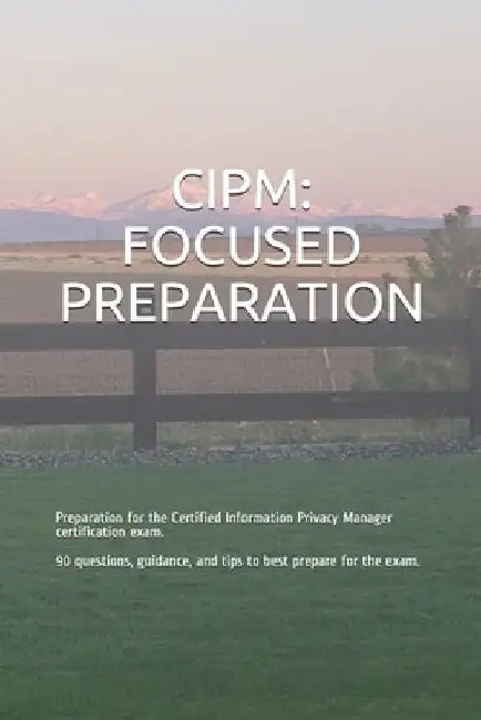 Cipm: FOCUSED PREPARATION: Preparation for the Certified Information Privacy Manager certification exam. 90 questions, guida by Gabe Smit