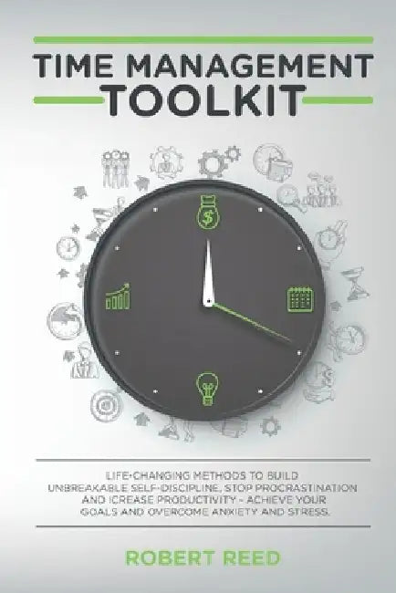 Time Management Toolkit: Life-Changing methods to build an unbreakable self-discipline, stop procrastination, increase productivity, be organiz by Robert Reed