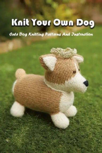 Knit Your Own Dog: Cute Dog Knitting Patterns And Instruction: Dog Knitting Book by Gary McCallum