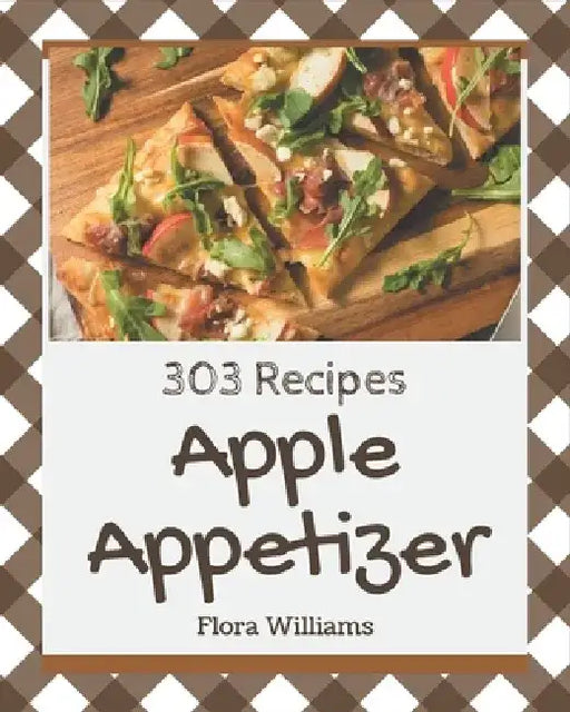 303 Apple Appetizer Recipes: The Best-ever of Apple Appetizer Cookbook by Flora Williams