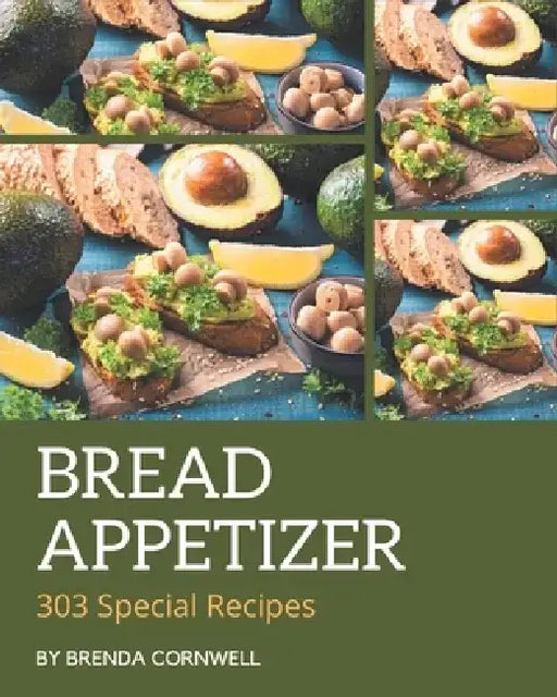303 Special Bread Appetizer Recipes: A Must-have Bread Appetizer Cookbook for Everyone by Brenda Cornwell
