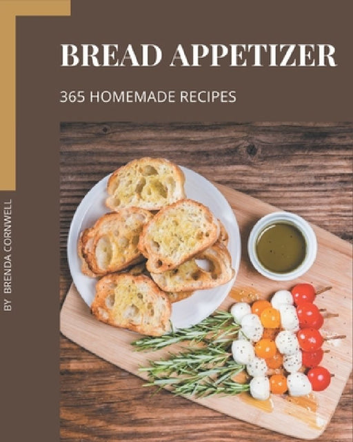 365 Homemade Bread Appetizer Recipes: Best Bread Appetizer Cookbook for Dummies by Brenda Cornwell