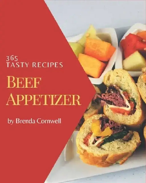 365 Tasty Beef Appetizer Recipes: Everything You Need in One Beef Appetizer Cookbook! by Brenda Cornwell
