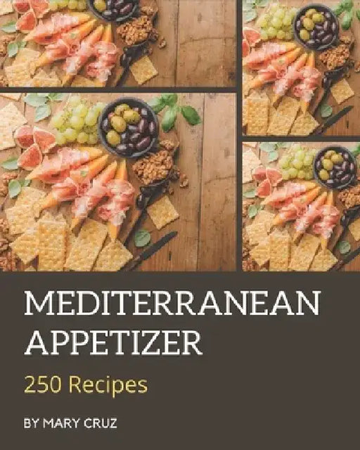 250 Mediterranean Appetizer Recipes: Cook it Yourself with Mediterranean Appetizer Cookbook! by Mary Cruz