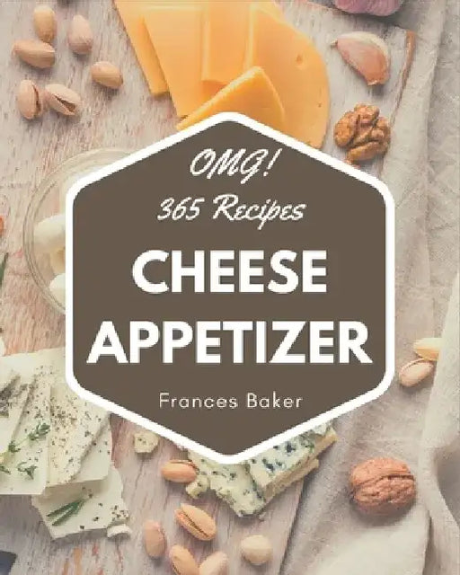 OMG! 365 Cheese Appetizer Recipes: Happiness is When You Have a Cheese Appetizer Cookbook! by Frances Baker